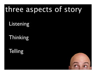 three aspects of story
 Listening

 Thinking

 Telling
 