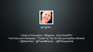 @PPC
/ Head of Innovation / Blogueur : bit.ly/chezPPC
YouTube.com/videopeps / Taulier du Top 30 des journalistes influents...