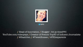 @PPC
/ Head of Innovation / Blogger : bit.ly/chezPPC 
YouTube.com/videopeps / Creator of French Top30 of Inﬂuent Journalis...