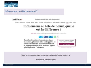02/03/2017 3
Influenceur ou tête de nœud ?
"Mais si tu m'apprivoises, nous aurons besoin l'un de l'autre...«
Antoine de Saint Exupéry
 
