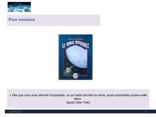 02/03/2017 8
Pour conclure
« Dès que vous avez éliminé l'impossible, ce qui reste doit être la vérité, aussi improbable puisse-t-elle
être»
Spock (Star Trek)
 