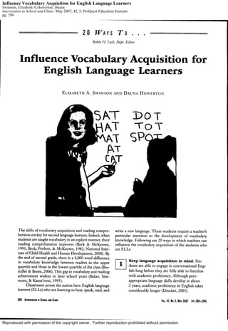 Reproduced with permission of the copyright owner. Further reproduction prohibited without permission.
Influence Vocabulary Acquisition for English Language Learners
Swanson, Elizabeth A;Howerton, Dauna
Intervention in School and Clinic; May 2007; 42, 5; ProQuest Education Journals
pg. 290
 
