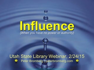 Influence
http://www.flickr.com/photos/tomas_sobek/4649690892/sizes/l/in/photostream
Utah State Library Webinar, 2/24/15
Peter Bromberg | peterbromberg.com
{When you have no power or authority}
 