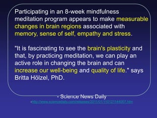 Participating in an 8-week mindfulness
meditation program appears to make measurable
changes in brain regions associated w...