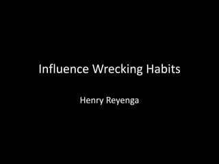 Influence Wrecking Habits
Henry Reyenga
 