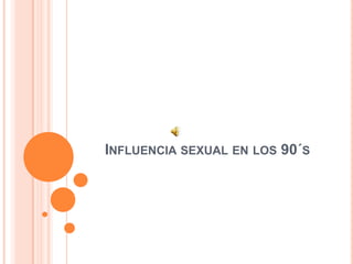 Influencia sexual en los 90´s 