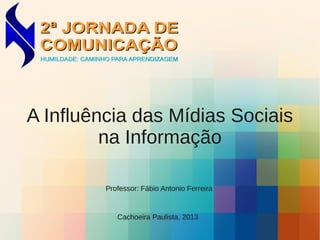 A Influência das Mídias Sociais
na Informação
Cachoeira Paulista, 2013
Professor: Fábio Antonio Ferreira
 