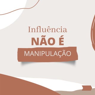 NÃO É
Influência
MANIPULAÇÃO
 