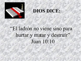 DIOS DICE: “ El ladrón no viene sino para hurtar y matar y destruir” Juan 10:10 
