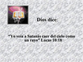 Dios dice : “ Yo veía a Satanás caer del cielo como un rayo” Lucas 10:18 