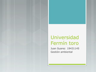Universidad
Fermín toro
Juan Suarez 19431145
Gestión ambiental
 