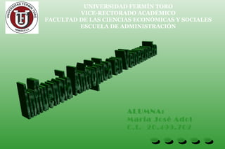 UNIVERSIDAD FERMÍN TORO
VICE-RECTORADO ACADÉMICO
FACULTAD DE LAS CIENCIAS ECONÓMICAS Y SOCIALES
ESCUELA DE ADMINISTRACIÓN
ALUMNA:
María José Adol
C.I.- 20.499.702
 