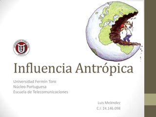Influencia Antrópica
Universidad Fermín Toro
Núcleo Portuguesa
Escuela de Telecomunicaciones
Luis Meléndez
C.I: 24.146.098

 