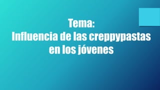 Tema:
Influencia de las creppypastas
en los jóvenes
 