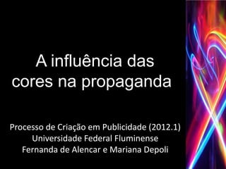 A influência das
cores na propaganda

Processo de Criação em Publicidade (2012.1)
     Universidade Federal Fluminense
   Fernanda de Alencar e Mariana Depoli
 