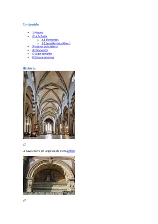 Contenido

        1 Historia
        2 La fachada
             o 2.1 Elementos
             o 2.2 Leon Battista Alberti
        3 Interior de la iglesia
        4 El convento
        5 Véase también
        6 Enlaces externos


Historia




La nave central de la iglesia, de estilo gótico.
 