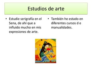 Estudios de arteEstudie serigrafía en el Sena, de ahí que a influido mucho en mis expresiones de arte.También he estado en diferentes cursos d e manualidades.