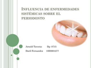 INFLUENCIA DE ENFERMEDADES
SISTÉMICAS SOBRE EL
PERIODONTO




  Arnold Taveras    Dg- 0715
  Daril Fernandez   1000001277
 