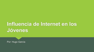 Influencia de Internet en los
Jóvenes
Por: Hugo García
 