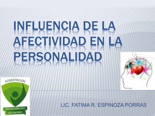 INFLUENCIA DE LA 
AFECTIVIDAD EN LA 
PERSONALIDAD 
LIC. FATIMA R. ESPINOZA PORRAS 
 