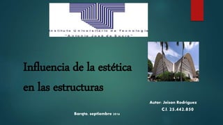 Influencia de la estética
en las estructuras
Autor: Jeison Rodríguez
C.I. 25.442.850
Barqto, septiembre 2016
 