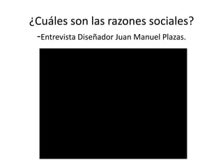 ¿Cuáles son las razones sociales?
-Entrevista Diseñador Juan Manuel Plazas.
 
