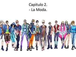 Capitulo 2.
- La Moda.
 