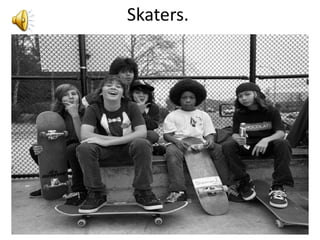 Skaters.
 