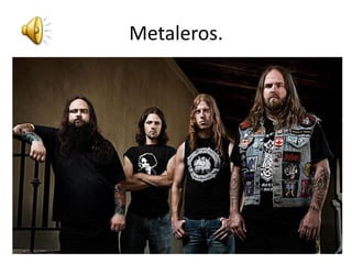 Metaleros.
 