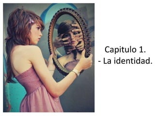 Capitulo 1.
- La identidad.
 