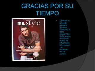 GRACIAS POR SU
TIEMPO


Cantante de
la banda
Alemana
Kraftklub,
habla para el
diario
Alemán “Me.
Style” acerca
de como la
música ha
influenciado
la formación
y el
desarrollo
del ser
humano

 