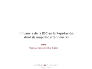 Villafañe&Asociados
CONSULTORES
Influencia de la RSC en la Reputación:
Análisis empírico y tendencias
DIRSE
Madrid, 26 de Septiembre de 2013
 