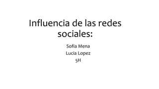 Influencia de las redes
sociales:
Sofia Mena
Lucia Lopez
5H
 
