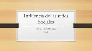 Influencia de las redes
Sociales
Gabriela Calero Henríquez
10-2
 
