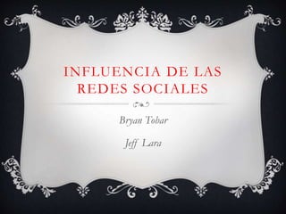 INFLUENCIA DE LAS
REDES SOCIALES
Bryan Tobar
Jeff Lara
 