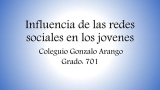 Influencia de las redes
sociales en los jovenes
Coleguio Gonzalo Arango
Grado: 701
 