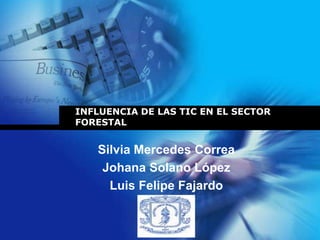 INFLUENCIA DE LAS TIC EN EL SECTOR
FORESTAL


   Silvia Mercedes Correa
    Johana Solano López
     Luis Felipe Fajardo
            Company
            LOGO
 