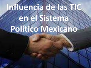 Influencia de las TIC
en el Sistema
Político Mexicano
 