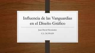 Influencia de las Vanguardias 
en el Diseño Gráfico 
Juan David Hernández 
C.I.: 24.339.659 
 