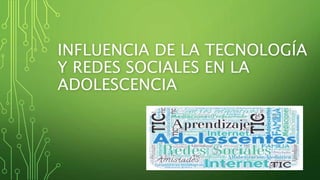 INFLUENCIA DE LA TECNOLOGÍA
Y REDES SOCIALES EN LA
ADOLESCENCIA
 