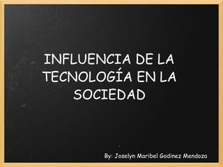 INFLUENCIA DE LA TECNOLOGÍA EN LA SOCIEDAD By: Joselyn Maribel Godinez Mendoza 