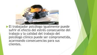  El

trabajador psicólogo igualmente puede
sufrir el efecto del estrés consecuente del
trabajo y la calidad del trabajo d...