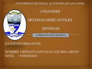 DATOS INFORMATIVOS
NOMBRE: CRISTIAN SANTIAGO COLOMA ARCOS
NIVEL : 8 SISTEMAS
COMERCIO ELECTRONICO
 