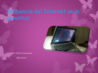 Influencia del Internet en la
juventud.
Por: Solymar Arosemena
Sofía Osorio.
 