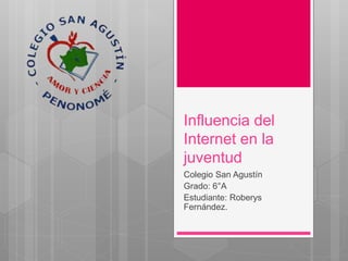 Influencia del
Internet en la
juventud
Colegio San Agustín
Grado: 6°A
Estudiante: Roberys
Fernández.
 