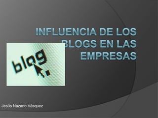 Influencia de los Blogs en las empresas Jesús Nazario Vásquez 