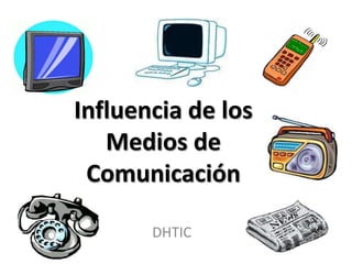 Influencia de los
Medios de
Comunicación
DHTIC

 
