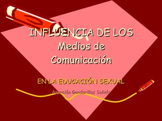 INFLUENCIA DE LOS Medios de Comunicación EN LA EDUCACIÓN SEXUAL Asunción Gandarillas Solinís 