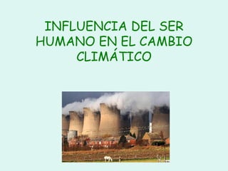 INFLUENCIA DEL SER HUMANO EN EL CAMBIO CLIMÁTICO 