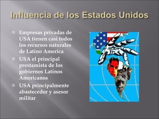 Empresas privadas de USA tienen casi todos los recursos naturales de Latino America  USA el principal prestamista de los gobiernos Latinos Americanos USA principalmente abastecedor y asesor militar 